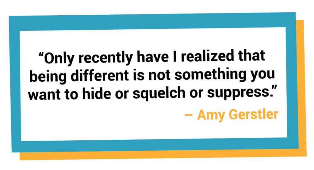 "Only recently have I realized that being different is not something you want to hide or squelch or suppress." - Amy Gerstler